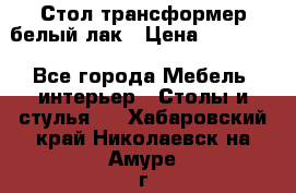 Стол трансформер белый лак › Цена ­ 13 000 - Все города Мебель, интерьер » Столы и стулья   . Хабаровский край,Николаевск-на-Амуре г.